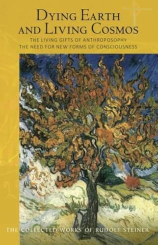 Dying Earth and Living Cosmos: The Living Gifts of Anthroposophy - The Need for New Forms of Consciousness: The Living Gifts of Anthroposophy: The ... Collected Works of Rudolf Steiner, Band 181)