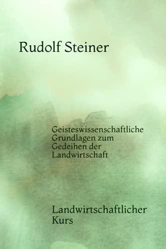 Geisteswissenschaftliche Grundlagen zum Gedeihen der Landwirtschaft: Landwirtschaftlicher Kurs von Independently published