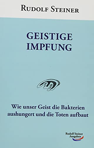 Geistige Impfung: Wie unser Geist die Bakterien aushungert und die Toten aufbaut von Rudolf Steiner Ausgaben