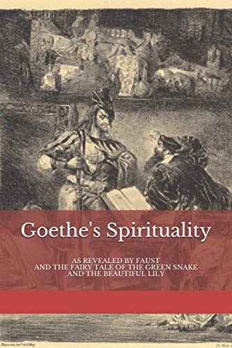 Goethe's Spirituality: as Revealed by Faust and The Fairy Tale of the Green Snake and the Beautiful Lily (Basic Anthroposophy, Band 10)