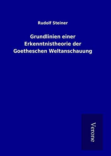 Grundlinien einer Erkenntnistheorie der Goetheschen Weltanschauung Grundlinien einer Erkenntnistheorie der Goetheschen Weltanschauung von TP Verone Publishing