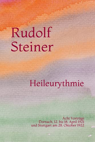 Heileurythmie: Acht Vorträge. Dornach, 12. bis 18. April 1921 und Stuttgart am 28. Oktober 1922