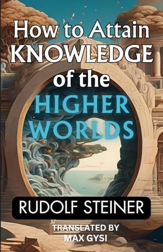 How to Attain Knowledge of the Higher Worlds (Annotated): The Rudolf Steiner Books Series von Independently published