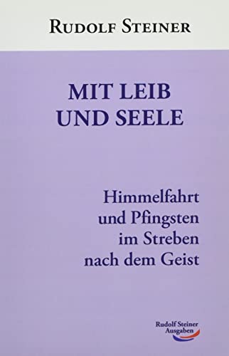 Mit Leib und Seele: Himmelfahrt und Pfingsten im Streben nach dem Geist: Himmelfahrt und Pfingsten als geistige Impfung für den Körper und die Seele von Rudolf Steiner Ausgaben