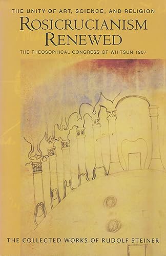 Rosicrucianism Renewed: The Unity of Art, Science and Religion. The Theosophical Congress of Whitsun 1907: The Unity of Art, Science & Religion: The ... (Cw 284) (Collected Works of Rudolf Steiner)