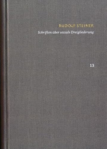 Rudolf Steiner: Schriften. Kritische Ausgabe / Band 13: Schriften über soziale Dreigliederung: Die Kernpunkte der sozialen Frage – In Ausführung der Dreigliederung des sozialen Organismus Rudolf Steiner: Schriften. Kritische Ausgabe / Band 13: Schriften über soziale Dreigliederung: Die Kernpunkte der sozialen Frage – In Ausführung der Dreigliederung des sozialen Organismus