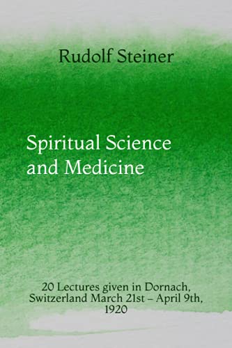 Spiritual Science and Medicine: 20 Lectures given in Dornach, Switzerland March 21st – April 9th, 1920 Spiritual Science and Medicine: 20 Lectures given in Dornach, Switzerland March 21st – April 9th, 1920
