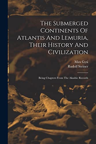 The Submerged Continents Of Atlantis And Lemuria, Their History And Civilization: Being Chapters From The Akashic Records The Submerged Continents Of Atlantis And Lemuria, Their History And Civilization: Being Chapters From The Akashic Records