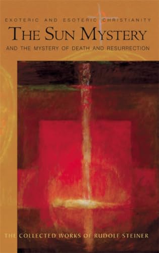The Sun Mystery and the Mystery of Death and Resurrection: Exoteric and Esoteric Christianity: Exoteric and Esoteric Christianity (Cw 211) (Collected Works of Rudolf Steiner)