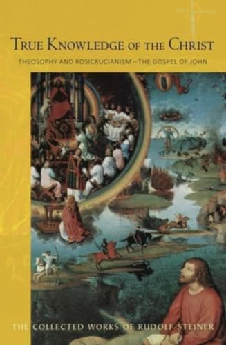 True Knowledge of the Christ: Theosophy and Rosicrucianism - The Gospel of John: Theosophy and Rosicrucianism--The Gospel of John (Cw 100) (The Collected Works of Rudolf Steiner, Band 100)