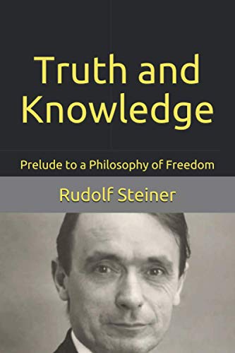 Truth and Knowledge: Prelude to a Philosophy of Freedom Truth and Knowledge: Prelude to a Philosophy of Freedom