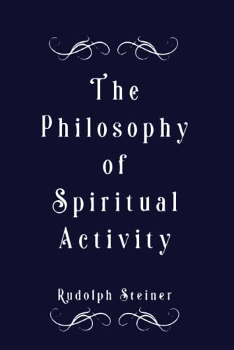 The Philosophy of Spiritual Activity: A Modern Philosophy of Life Developed by Scientific Methods von Independently published