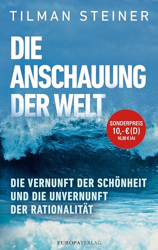Die Anschauung der Welt: Die Vernunft der Schönheit und die Unvernunft der Rationalität von Europa Verlag München