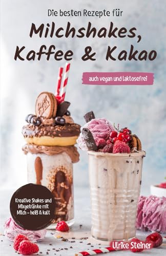 Die besten Rezepte für Milchshakes, Kaffee & Kakao: auch vegan und laktosefrei
