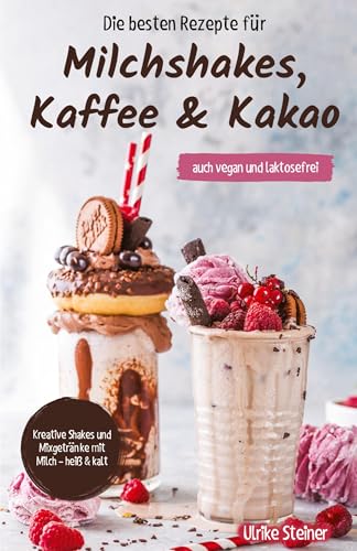 Die besten Rezepte für Milchshakes, Kaffee & Kakao: auch vegan und laktosefrei von Verlag Ulrike Steiner