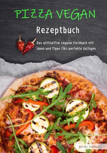 Pizza vegan - Rezeptbuch: Das ultimative vegane Kochbuch mit Ideen und Tipps fürs perfekte Gelingen Pizza vegan - Rezeptbuch: Das ultimative vegane Kochbuch mit Ideen und Tipps fürs perfekte Gelingen