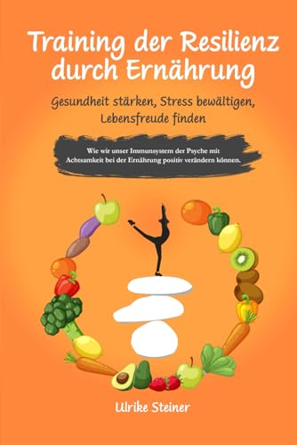 Training der Resilienz durch Ernährung: Gesundheit stärken, Stress bewältigen, Lebensfreude finden: Wie wir unser Immunsystem der Psyche mit Achtsamkeit bei der Ernährung positiv verändern können von Independently published