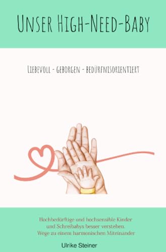 Unser High-Need-Baby liebevoll - geborgen - bedürfnisorientiert: Hochbedürftige und hochsensible Kinder und Schreibabys besser versehen: Wege zu einem harmonischen Miteinander