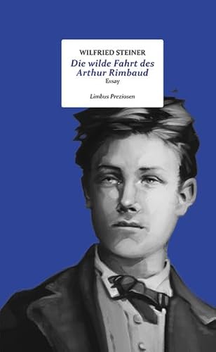 Die wilde Fahrt des Arthur Rimbaud: Über verschiedene Versuche, Le Bateau ivre zu übersetzen (Limbus Preziosen)