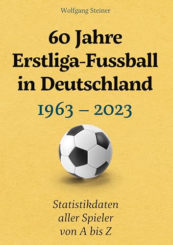 60 Jahre Erstliga-Fussball in Deutschland: 1963-2023 Statistikdaten aller Spieler von A bis Z