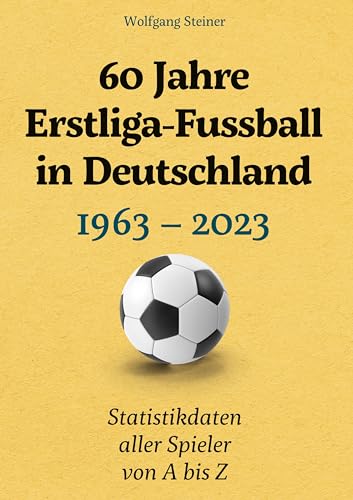 60 Jahre Erstliga-Fussball in Deutschland: 1963-2023 Statistikdaten aller Spieler von A bis Z von BoD – Books on Demand