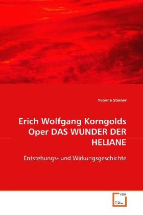Erich Wolfgang Korngolds Oper DAS WUNDER DER HELIANE: Entstehungs- und Wirkungsgeschichte von VDM Verlag Dr. Müller