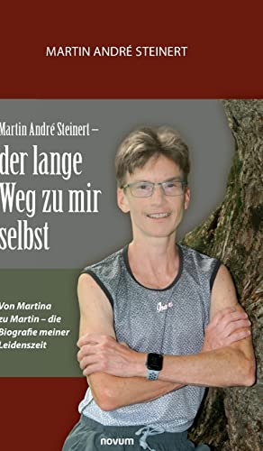 Martin André Steinert – der lange Weg zu mir selbst: Von Martina zu Martin – die Biografie meiner Leidenszeit von novum Verlag
