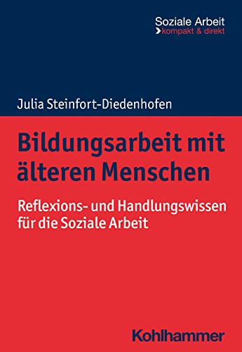 Bildungsarbeit mit älteren Menschen: Reflexions- und Handlungswissen für die Soziale Arbeit (Soziale Arbeit - kompakt & direkt)