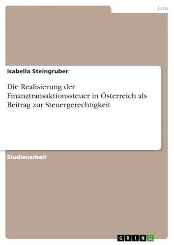 Die Realisierung der Finanztransaktionssteuer in Österreich als Beitrag zur Steuergerechtigkeit von GRIN Verlag