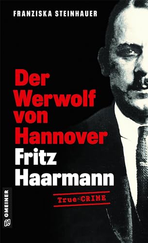 Der Werwolf von Hannover - Fritz Haarmann: Biografischer Kriminalroman (Wahre Verbrechen im GMEINER-Verlag) von Gmeiner Verlag