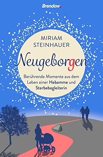 Neugeborgen: Berührende Momente aus dem Leben einer Hebamme und Sterbebegleiterin von Brendow