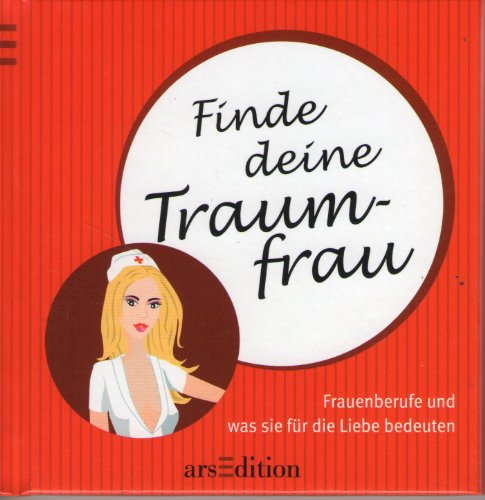 Finde deine Traumfrau: Frauenberufe und was sie für die Liebe bedeuten von arsEdition