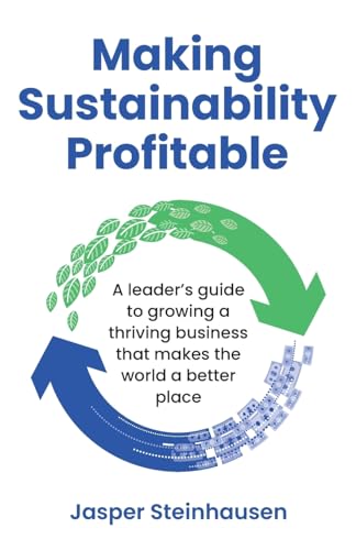 Making Sustainability Profitable: A leader’s guide to growing a thriving business that makes the world a better place