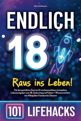 Endlich 18! Raus ins Leben - 101 Lifehacks: Für den perfekten Start ins Erwachsenenleben, kompakter Lebensratgeber zum 18. Geburtstag mit Fakten + Wissenswertem, von Alltag über Karriere bis Steuern