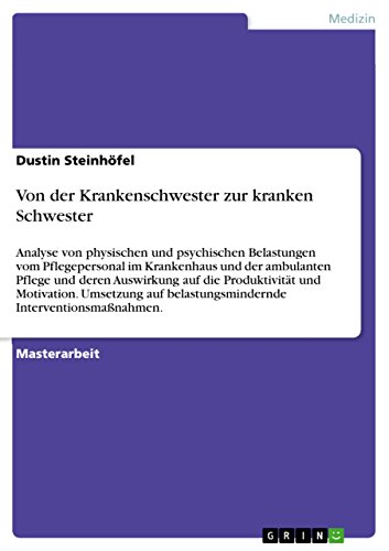 Von der Krankenschwester zur kranken Schwester: Analyse von physischen und psychischen Belastungen vom Pflegepersonal im Krankenhaus und der ... belastungsmindernde Interventionsmaßnahmen.