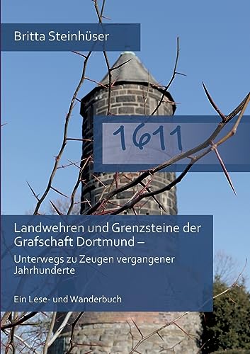 1611: Landwehren und Grenzsteine der Grafschaft Dortmund - Unterwegs zu Zeugen vergangener Jahrhunderte Ein Lese- und Wanderbuch von Books on Demand