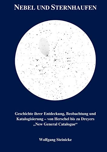 Nebel und Sternhaufen: Geschichte ihrer Entdeckung, Beobachtung und Katalogisierung - von Herschel bis Dreyers "New General Catalogue"