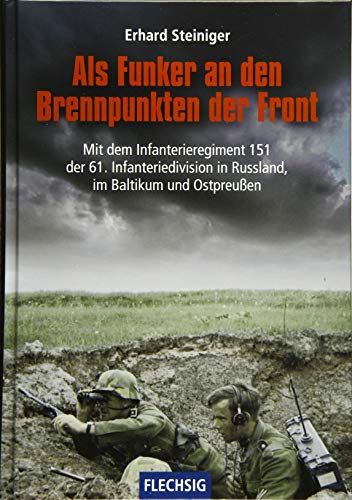 Als Funker an den Brennpunkten der Front: Mit dem Infanterieregiment 151 der 61. Infanteriedivision in Russland, im Baltikum und Ostpreußen (Flechsig - Geschichte/Zeitgeschichte)