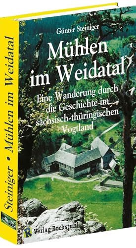 Mühlen im Weidatal: Eine Wanderung durch die Geschichte im sächsisch-thüringischen Vogtland von Rockstuhl Verlag