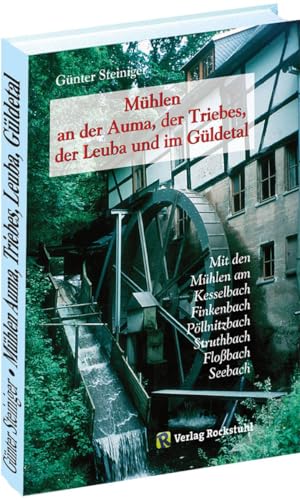 Mühlen an der AUMA, der TRIEBES, der LEUBA und im GÜLDETA - Mit den Mühlen am Kesselbach, Finkenbach, Pöllnitzbach, Struthbach, Floßbach sowie dem Seebach von Verlag Rockstuhl