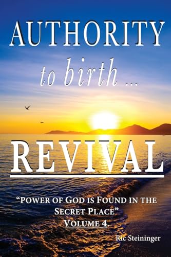 Authority to Birth Revival: Power of God is Found in the Secret Place Volume 4 von Ric J Steininger Publication Pty Ltd, published under Birthing Revival Ministries