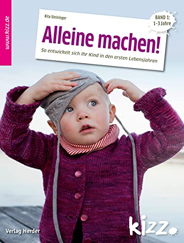 Alleine machen!: So entwickelt sich Ihr Kind in den ersten Lebensjahren. Band 1: 1-3 Jahre