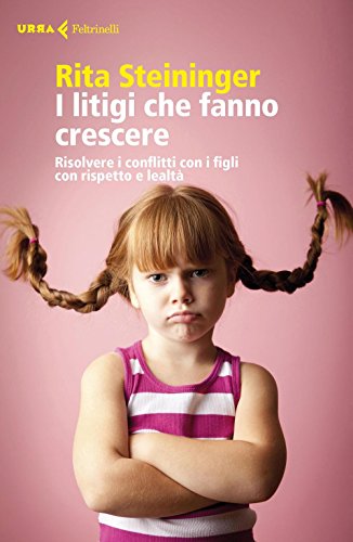 I litigi che fanno crescere. Risolvere i conflitti con i figli con rispetto e lealtà (Urra) von Feltrinelli