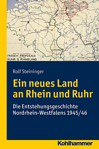 Ein neues Land an Rhein und Ruhr: Die Entstehungsgeschichte Nordrhein-Westfalens 1945/46 von Kohlhammer