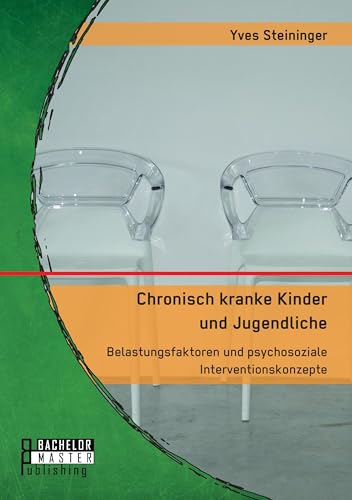 Chronisch kranke Kinder und Jugendliche. Belastungsfaktoren und psychosoziale Interventionskonzepte: Masterarbeit Chronisch kranke Kinder und Jugendliche. Belastungsfaktoren und psychosoziale Interventionskonzepte: Masterarbeit