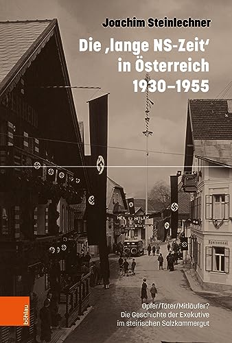 Die ‚lange NS-Zeit‘ in Österreich 1930-1955: Opfer/Täter/Mitläufer? Die Geschichte der Exekutive im steirischen Salzkammergut von Böhlau Wien
