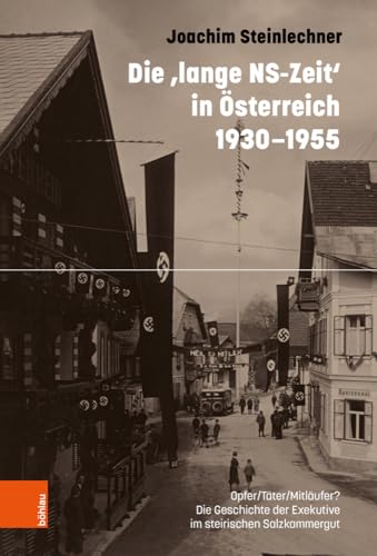 Die ‚lange NS-Zeit‘ in Österreich 1930-1955: Opfer/Täter/Mitläufer? Die Geschichte der Exekutive im steirischen Salzkammergut von Böhlau Wien