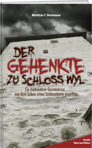 Der Gehenkte zu Schloss Wyl: Ein halbwahrer Geisterkrimi aus dem Leben eines Schlossherrn gegriffen von Weber Verlag AG