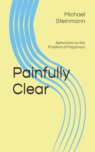 Painfully Clear: Aphorisms on the Problem of Happiness von Independently published