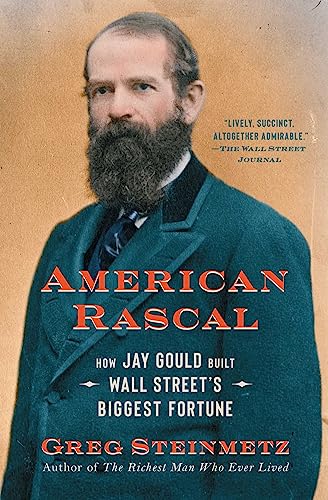 American Rascal: How Jay Gould Built Wall Street's Biggest Fortune